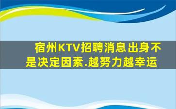 宿州KTV招聘消息出身不是决定因素.越努力越幸运